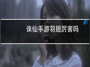 诛仙手游羽翅厉害吗