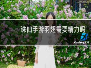 诛仙手游羽翅需要精力吗