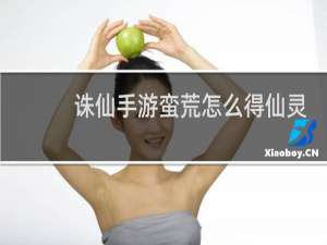 诛仙手游蛮荒怎么得仙灵