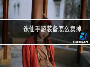 诛仙手游装备怎么卖掉