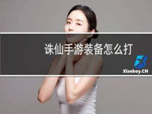 诛仙手游装备怎么打