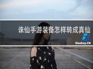 诛仙手游装备怎样转成真仙