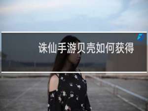诛仙手游贝壳如何获得