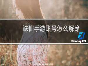 诛仙手游账号怎么解除