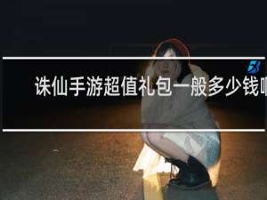 诛仙手游超值礼包一般多少钱啊