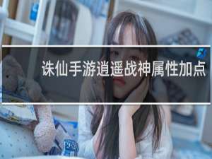 诛仙手游逍遥战神属性加点
