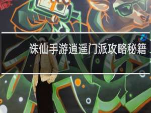 诛仙手游逍遥门派攻略秘籍