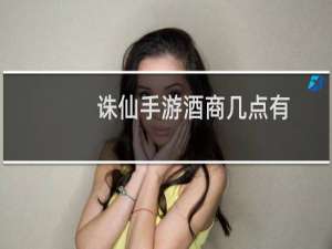 诛仙手游酒商几点有