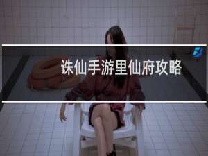 诛仙手游里仙府攻略