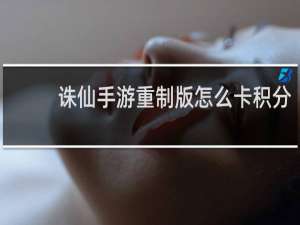 诛仙手游重制版怎么卡积分