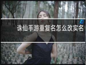 诛仙手游重复名怎么改实名