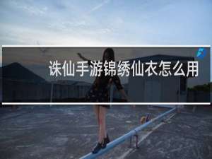 诛仙手游锦绣仙衣怎么用
