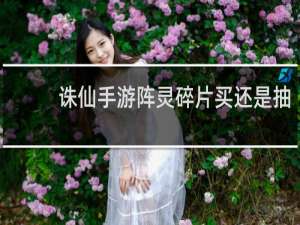 诛仙手游阵灵碎片买还是抽