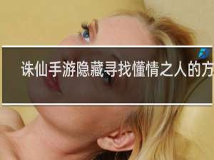 诛仙手游隐藏寻找懂情之人的方法