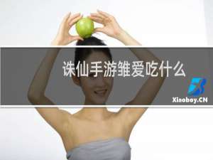 诛仙手游雏爱吃什么