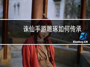 诛仙手游雕琢如何传承