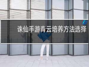 诛仙手游青云培养方法选择