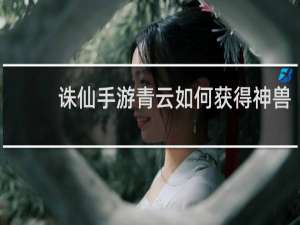诛仙手游青云如何获得神兽