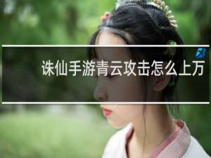 诛仙手游青云攻击怎么上万