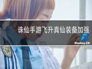 诛仙手游飞升真仙装备加强