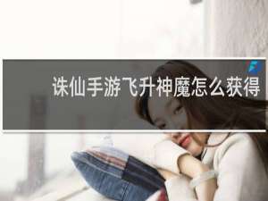 诛仙手游飞升神魔怎么获得