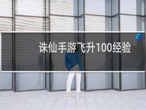 诛仙手游飞升100经验