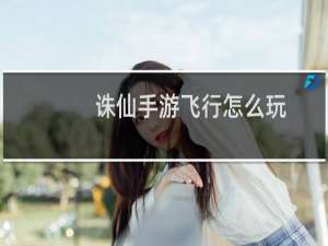 诛仙手游飞行怎么玩