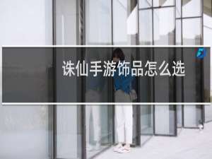 诛仙手游饰品怎么选