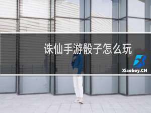 诛仙手游骰子怎么玩