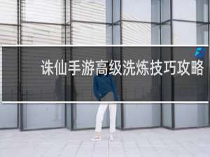 诛仙手游高级洗炼技巧攻略