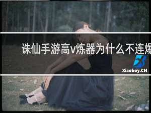 诛仙手游高v炼器为什么不连爆