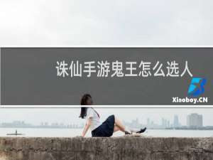 诛仙手游鬼王怎么选人