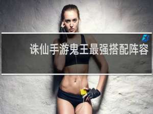 诛仙手游鬼王最强搭配阵容