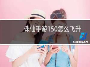 诛仙手游150怎么飞升
