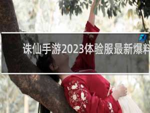 诛仙手游2023体验服最新爆料