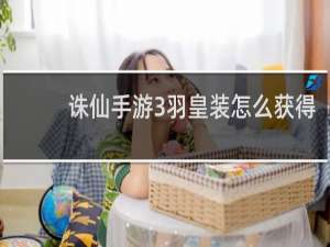 诛仙手游3羽皇装怎么获得