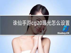 诛仙手游cg 曝光怎么设置