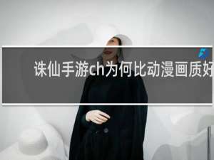 诛仙手游ch为何比动漫画质好