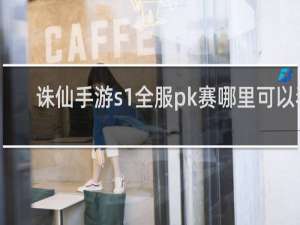 诛仙手游s1全服pk赛哪里可以看