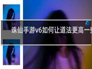 诛仙手游v6如何让道法更高一些