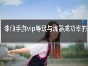 诛仙手游vip等级与炼器成功率的关系