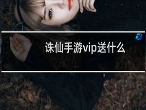 诛仙手游vip送什么