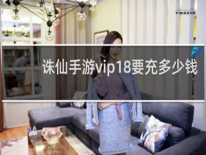 诛仙手游vip18要充多少钱