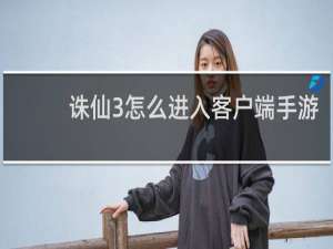 诛仙3怎么进入客户端手游
