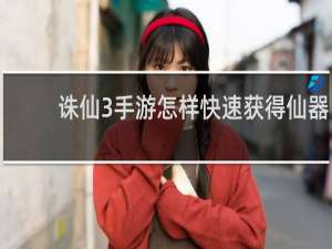 诛仙3手游怎样快速获得仙器