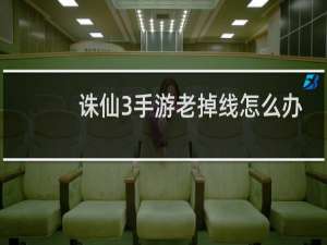 诛仙3手游老掉线怎么办