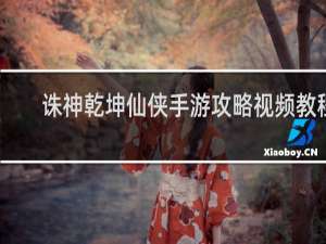 诛神乾坤仙侠手游攻略视频教程