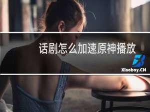 话剧怎么加速原神播放