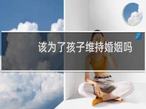 该为了孩子维持婚姻吗