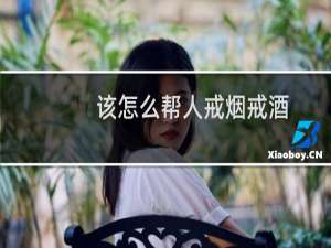 该怎么帮人戒烟戒酒